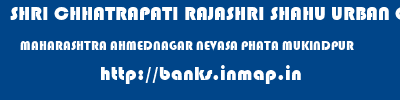 SHRI CHHATRAPATI RAJASHRI SHAHU URBAN COOPERATIVE BANK LIMITED  MAHARASHTRA AHMEDNAGAR NEVASA PHATA MUKINDPUR  banks information 